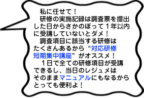 私に任せて！研修の実施記録は調査票を提出した日からさかのぼって1年以内に受講していないとダメ！調査項目に該当する研修はたくさんあるから「対応研修短期集中講座」がオススメ！1日で全ての研修項目が受講できるし、当日のレジュメはそのままマニュアルにもなるからとっても便利よ！